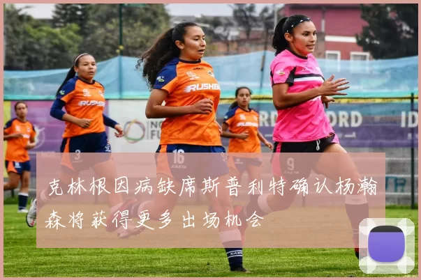 克林根因病缺席斯普利特确认杨瀚森将获得更多出场机会