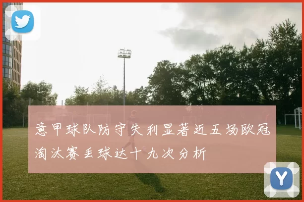意甲球队防守失利显著近五场欧冠淘汰赛丢球达十九次分析