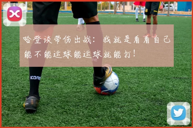哈登谈带伤出战：我就是看看自己能不能运球能运球就能打！