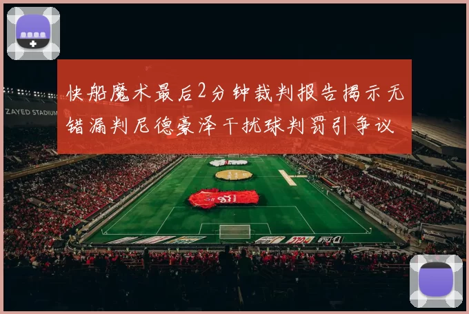 快船魔术最后2分钟裁判报告揭示无错漏判尼德豪泽干扰球判罚引争议