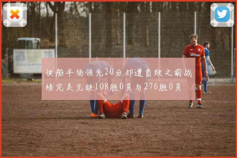 快船半场领先20分却遭首败之前战绩完美无缺108胜0负与276胜0负