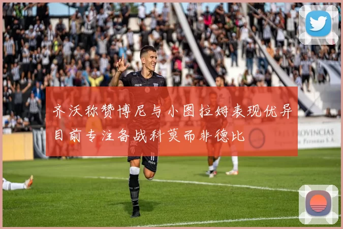 齐沃称赞博尼与小图拉姆表现优异目前专注备战科莫而非德比