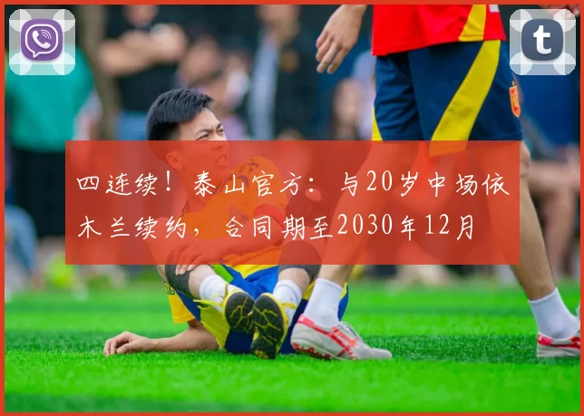 四连续！泰山官方：与20岁中场依木兰续约，合同期至2030年12月