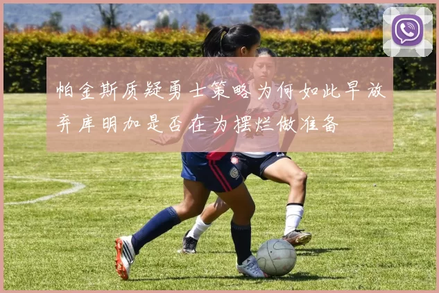 帕金斯质疑勇士策略为何如此早放弃库明加是否在为摆烂做准备