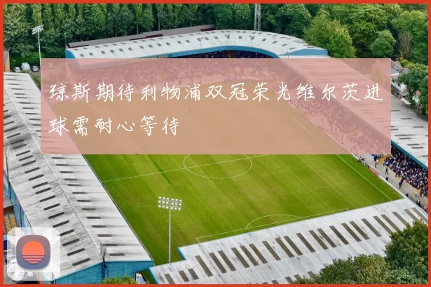 琼斯期待利物浦双冠荣光维尔茨进球需耐心等待