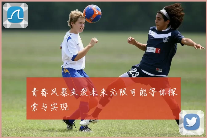 青春风暴来袭未来无限可能等你探索与实现
