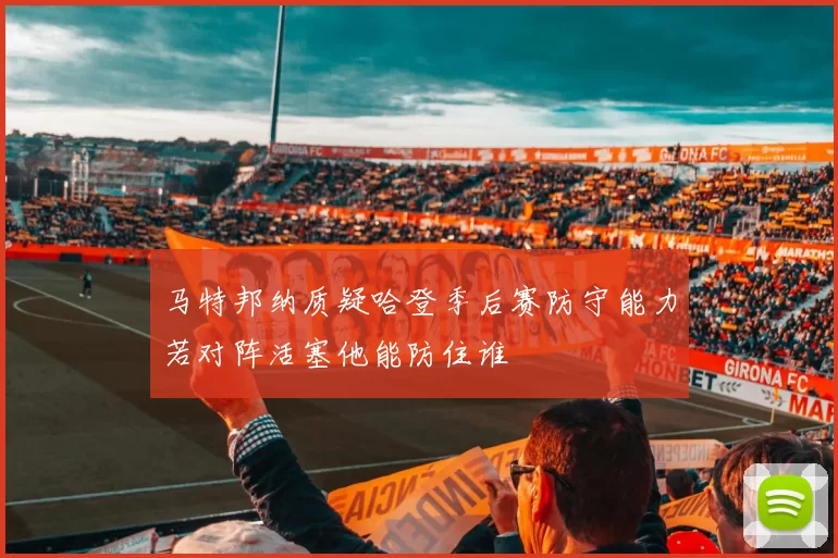 马特邦纳质疑哈登季后赛防守能力若对阵活塞他能防住谁