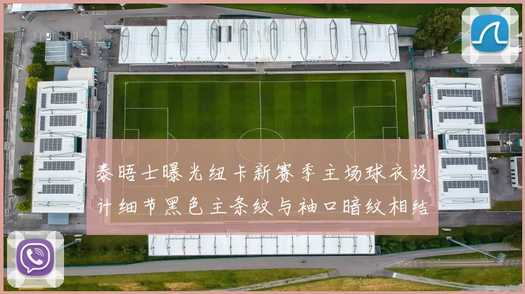 泰晤士曝光纽卡新赛季主场球衣设计细节黑色主条纹与袖口暗纹相结合