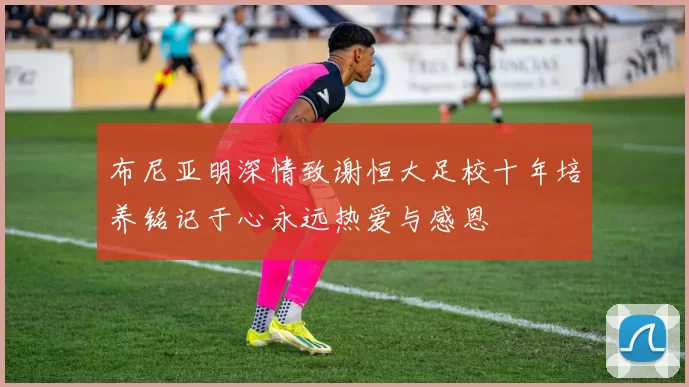 布尼亚明深情致谢恒大足校十年培养铭记于心永远热爱与感恩