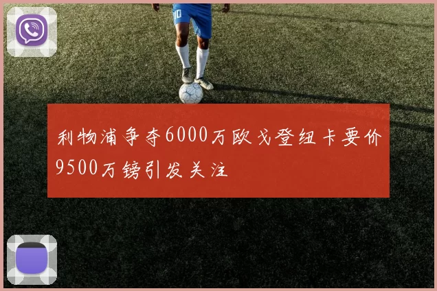 利物浦争夺6000万欧戈登纽卡要价9500万镑引发关注